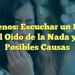 Acúfenos: Escuchar un Pitido en el Oído de la Nada y sus Posibles Causas