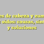 Dolores de cabeza y zumbidos en los oídos: causas, síntomas y soluciones