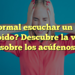 ¿Es normal escuchar un pitido en el oído? Descubre la verdad sobre los acúfenos