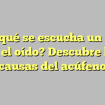 ¿Por qué se escucha un ruido en el oído? Descubre las causas del acúfeno