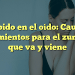 Zumbido en el oído: Causas y tratamientos para el zumbido que va y viene