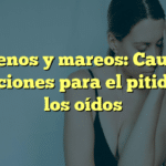 Acúfenos y mareos: Causas y soluciones para el pitido en los oídos