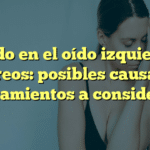 Sonido en el oído izquierdo y mareos: posibles causas y tratamientos a considerar
