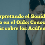 Interpretando el Sonido de Viento en el Oído: Conociendo más sobre los Acúfenos