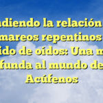 Entendiendo la relación entre los mareos repentinos y el zumbido de oídos: Una mirada profunda al mundo de los Acúfenos