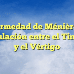 Enfermedad de Ménière: La Vinculación entre el Tinnitus y el Vértigo