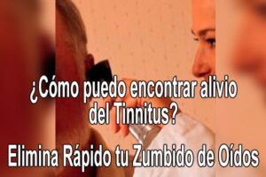 ¿Cómo puedo encontrar alivio del Tinnitus? | Elimina rápido tu zumbido de oídos