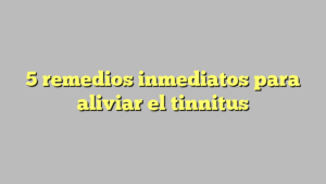 5 remedios inmediatos para aliviar el tinnitus