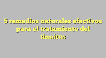 5 remedios naturales efectivos para el tratamiento del tinnitus