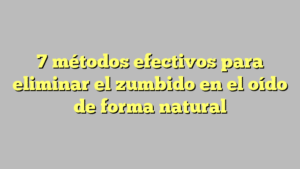 7 métodos efectivos para eliminar el zumbido en el oído de forma natural