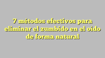 7 métodos efectivos para eliminar el zumbido en el oído de forma natural