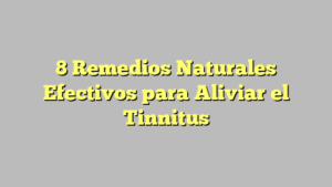 8 Remedios Naturales Efectivos para Aliviar el Tinnitus