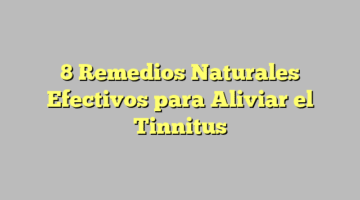 8 Remedios Naturales Efectivos para Aliviar el Tinnitus
