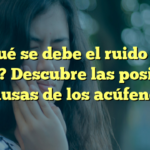 ¿A qué se debe el ruido en el oído? Descubre las posibles causas de los acúfenos