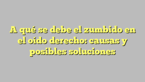 A qué se debe el zumbido en el oído derecho: causas y posibles soluciones