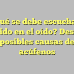 ¿A qué se debe escuchar un zumbido en el oído? Descubre las posibles causas de los acúfenos