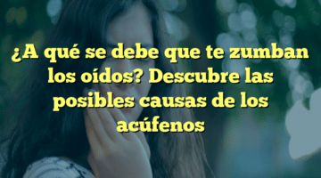 ¿A qué se debe que te zumban los oídos? Descubre las posibles causas de los acúfenos