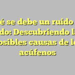 A qué se debe un ruido en el oído: Descubriendo las posibles causas de los acúfenos