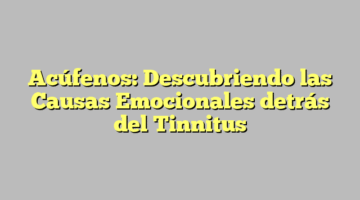 Acúfenos: Descubriendo las Causas Emocionales detrás del Tinnitus