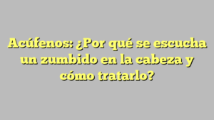 Acúfenos: ¿Por qué se escucha un zumbido en la cabeza y cómo tratarlo?