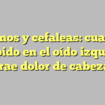 Acúfenos y cefaleas: cuando el zumbido en el oído izquierdo trae dolor de cabeza