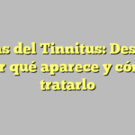 Causas del Tinnitus: Descubre por qué aparece y cómo tratarlo