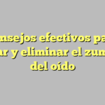 Consejos efectivos para aliviar y eliminar el zumbido del oído