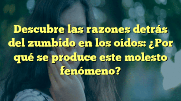 Descubre las razones detrás del zumbido en los oídos: ¿Por qué se produce este molesto fenómeno?