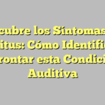 Descubre los Síntomas del Tinnitus: Cómo Identificar y Afrontar esta Condición Auditiva