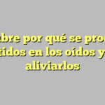 Descubre por qué se producen los pitidos en los oídos y cómo aliviarlos
