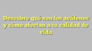 Descubre qué son los acúfenos y cómo afectan a tu calidad de vida