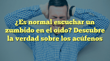¿Es normal escuchar un zumbido en el oído? Descubre la verdad sobre los acúfenos