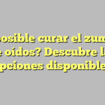 ¿Es posible curar el zumbido de oídos? Descubre las opciones disponibles