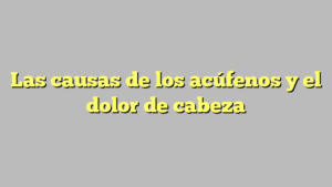 Las causas de los acúfenos y el dolor de cabeza