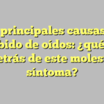Las principales causas del zumbido de oídos: ¿qué está detrás de este molesto síntoma?