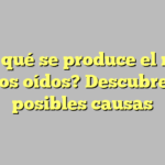 ¿Por qué se produce el ruido en los oídos? Descubre las posibles causas