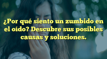 ¿Por qué siento un zumbido en el oído? Descubre sus posibles causas y soluciones.