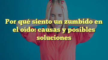 Por qué siento un zumbido en el oído: causas y posibles soluciones