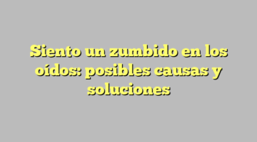 Siento un zumbido en los oídos: posibles causas y soluciones