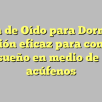 Tapon de Oído para Dormir: La solución eficaz para conciliar el sueño en medio de los acúfenos