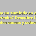 ¿Tengo un zumbido en el oído derecho? Descubre las posibles causas y soluciones