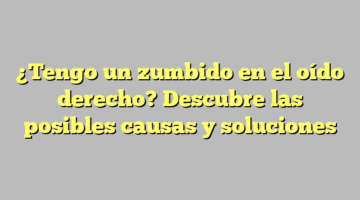 ¿Tengo un zumbido en el oído derecho? Descubre las posibles causas y soluciones