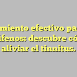 Tratamiento efectivo para los acúfenos: descubre cómo aliviar el tinnitus.