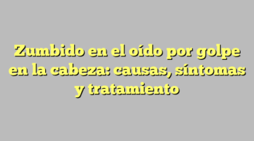 Zumbido en el oído por golpe en la cabeza: causas, síntomas y tratamiento