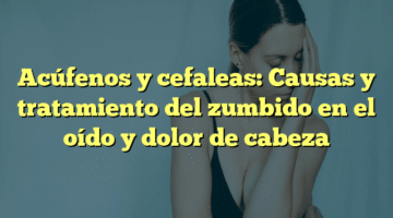 Acúfenos y cefaleas: Causas y tratamiento del zumbido en el oído y dolor de cabeza