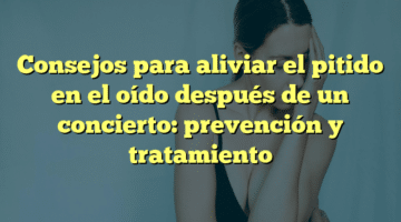 Consejos para aliviar el pitido en el oído después de un concierto: prevención y tratamiento
