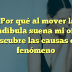 ¿Por qué al mover la mandíbula suena mi oído? Descubre las causas del fenómeno