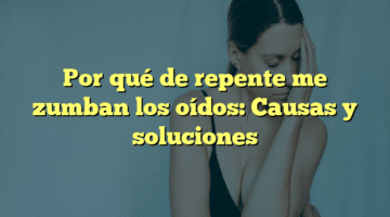 Por qué de repente me zumban los oídos: Causas y soluciones