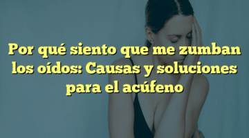 Por qué siento que me zumban los oídos: Causas y soluciones para el acúfeno