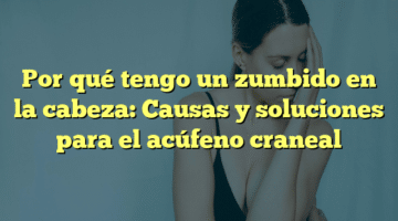 Por qué tengo un zumbido en la cabeza: Causas y soluciones para el acúfeno craneal